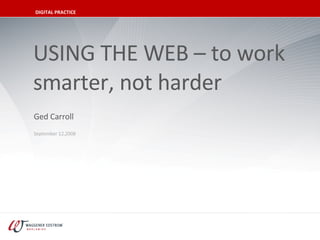USING THE WEB – to work smarter, not harder September 12,2008 Ged Carroll DIGITAL PRACTICE 