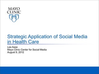 Strategic Application of Social Media
in Health Care
Lee Aase
Mayo Clinic Center for Social Media
August 9, 2012
 