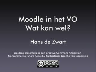 Moodle in het VO
         Wat kan wel?
                  Hans de Zwart
    Op deze presentatie is een Creative Commons Attribution-
Noncommercial-Share Alike 3.0 Netherlands Licentie van toepassing
 