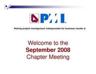 Making project management indispensable for business results ®




           Welcome to the
          September 2008
          Chapter Meeting
          Project Management Institute
               Queensland Chapter
 