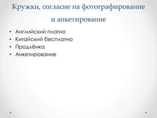 Кружки, согласие на фотографирование
и анкетирование
• Английский платно
• Китайский бесплатно
• Продлёнка
• Анкетирование
 