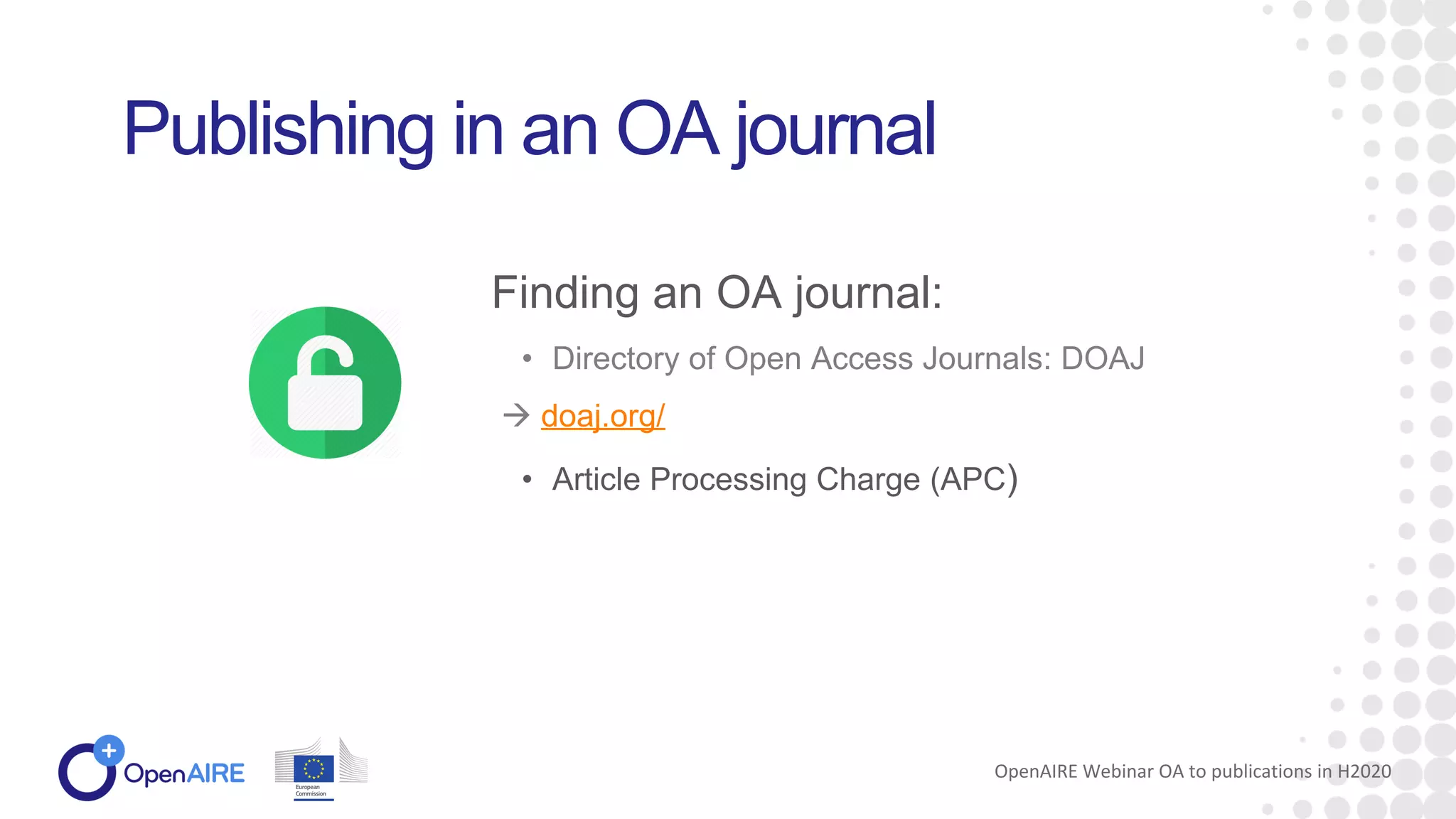 • Directory of Open Access Journals: DOAJ
 doaj.org/
• Article Processing Charge (APC)
Publishing in an OA journal
Finding an OA journal:
OpenAIRE Webinar OA to publications in H2020
 