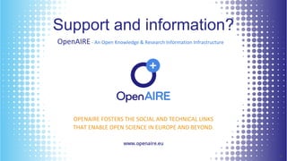 Support and information?
1818
OpenAIRE- An Open Knowledge & Research Information Infrastructure
OPENAIRE FOSTERS THE SOCIAL AND TECHNICAL LINKS
THAT ENABLE OPEN SCIENCE IN EUROPE AND BEYOND.
 