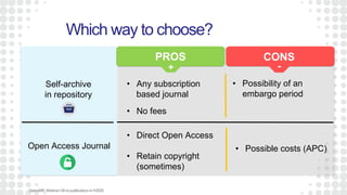 Which way to choose?
• Any subscription
based journal
Open Access Journal
OpenAIRE WebinarOAtopublicationsinH2020
Self-archive
in repository
• No fees
• Possibility of an
embargo period
• Direct Open Access
• Retain copyright
(sometimes)
• Possible costs (APC)
PROS CONS
+ -
 