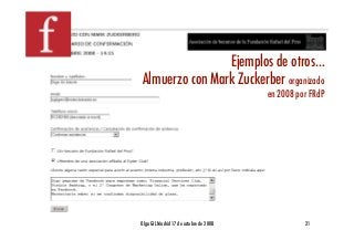 Ejemplos de otros…!
 Almuerzo con Mark Zuckerber organizado
                        en 2008 por FRdP!




Olga GIL Madrid 17 de octubre de 2008!   21!
 