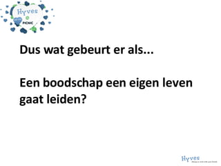 Dus wat gebeurt er als... Een boodschap een eigen leven gaat leiden? 