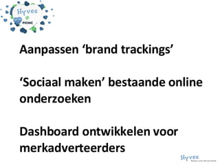 Aanpassen ‘brand trackings’ ‘Sociaal maken’ bestaande online onderzoeken Dashboard ontwikkelen voor merkadverteerders 