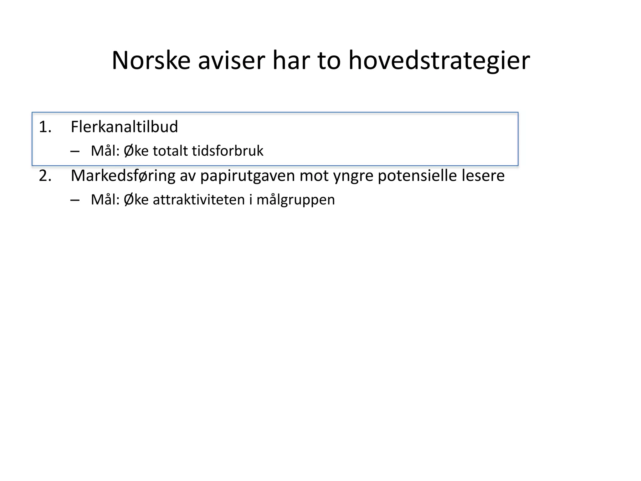 Norske aviser har to hovedstrategier

1.   Flerkanaltilbud
     – Mål: Øke totalt tidsforbruk
2.   Markedsføring av papirutgaven mot yngre potensielle lesere
     – Mål: Øke attraktiviteten i målgruppen
 