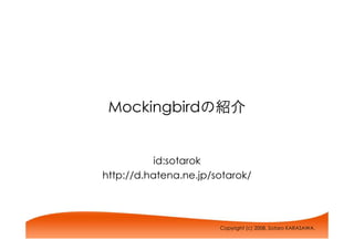 Mockingbirdの紹介


           id:sotarok
http://d.hatena.ne.jp/sotarok/




                       Copyright (c) 2008, Sotaro KARASAWA.
 