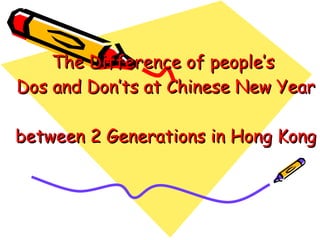 The Difference of people’s  Dos and Don’ts at Chinese New Year  between 2 Generations in Hong Kong 