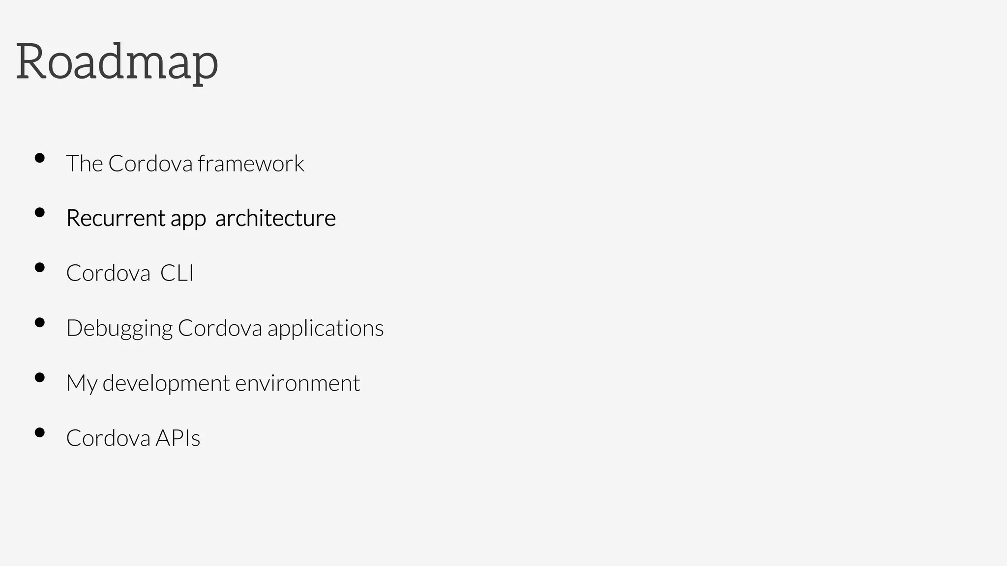 Roadmap
•  The Cordova framework
•  Recurrent app architecture
•  Cordova CLI
•  Debugging Cordova applications
•  My development environment
•  Cordova APIs
 