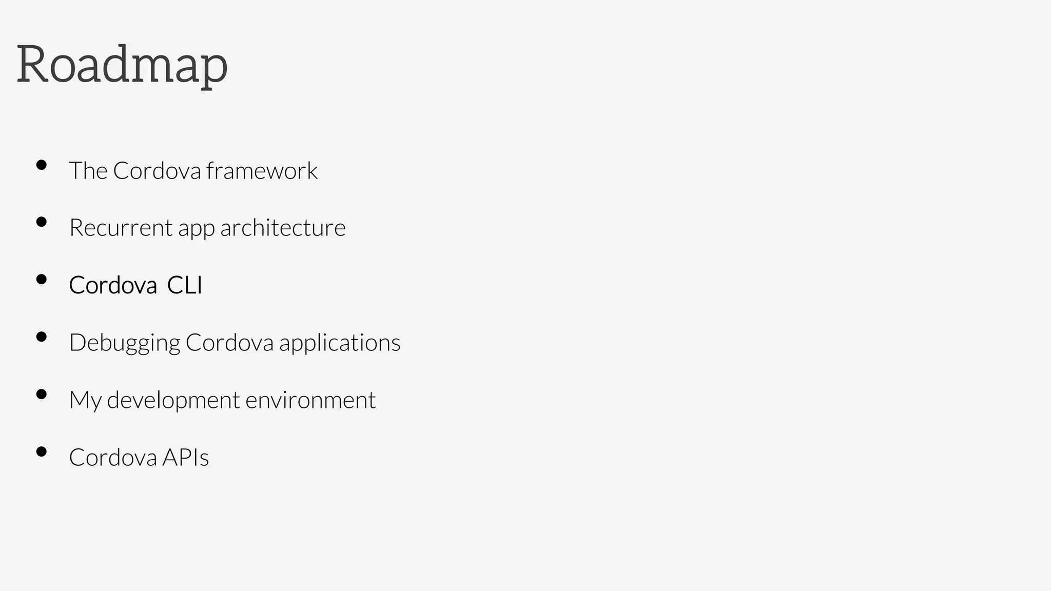 Roadmap
•  The Cordova framework
•  Recurrent app architecture
•  Cordova CLI
•  Debugging Cordova applications
•  My development environment
•  Cordova APIs
 