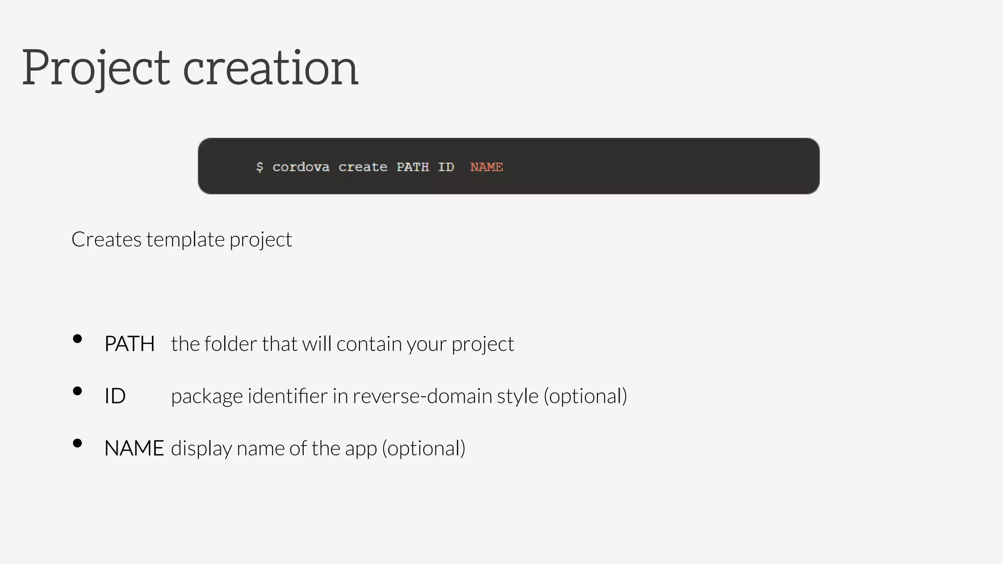 Creates template project
•  PATH 

the folder that will contain your project
•  ID 
 

package identiﬁer in reverse-domain style (optional)
•  NAME 

display name of the app (optional)
Project creation
 