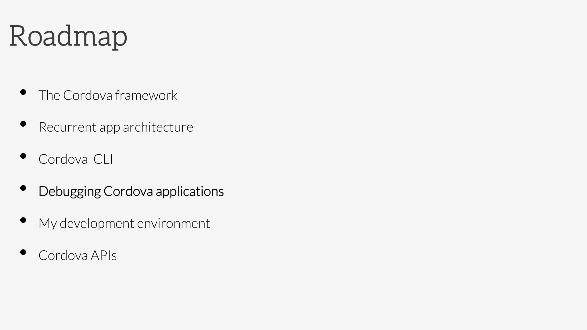 Roadmap
•  The Cordova framework
•  Recurrent app architecture
•  Cordova CLI
•  Debugging Cordova applications
•  My development environment
•  Cordova APIs
 