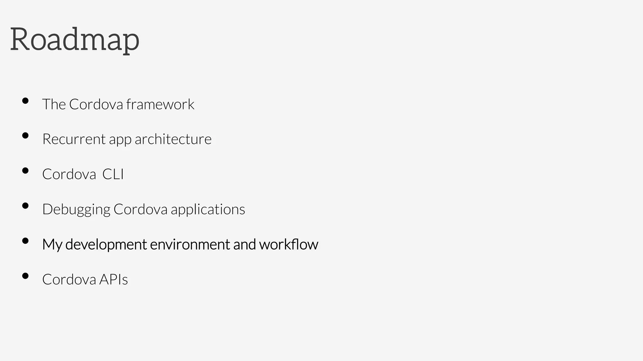 Roadmap
•  The Cordova framework
•  Recurrent app architecture
•  Cordova CLI
•  Debugging Cordova applications
•  My development environment and workﬂow
•  Cordova APIs
 