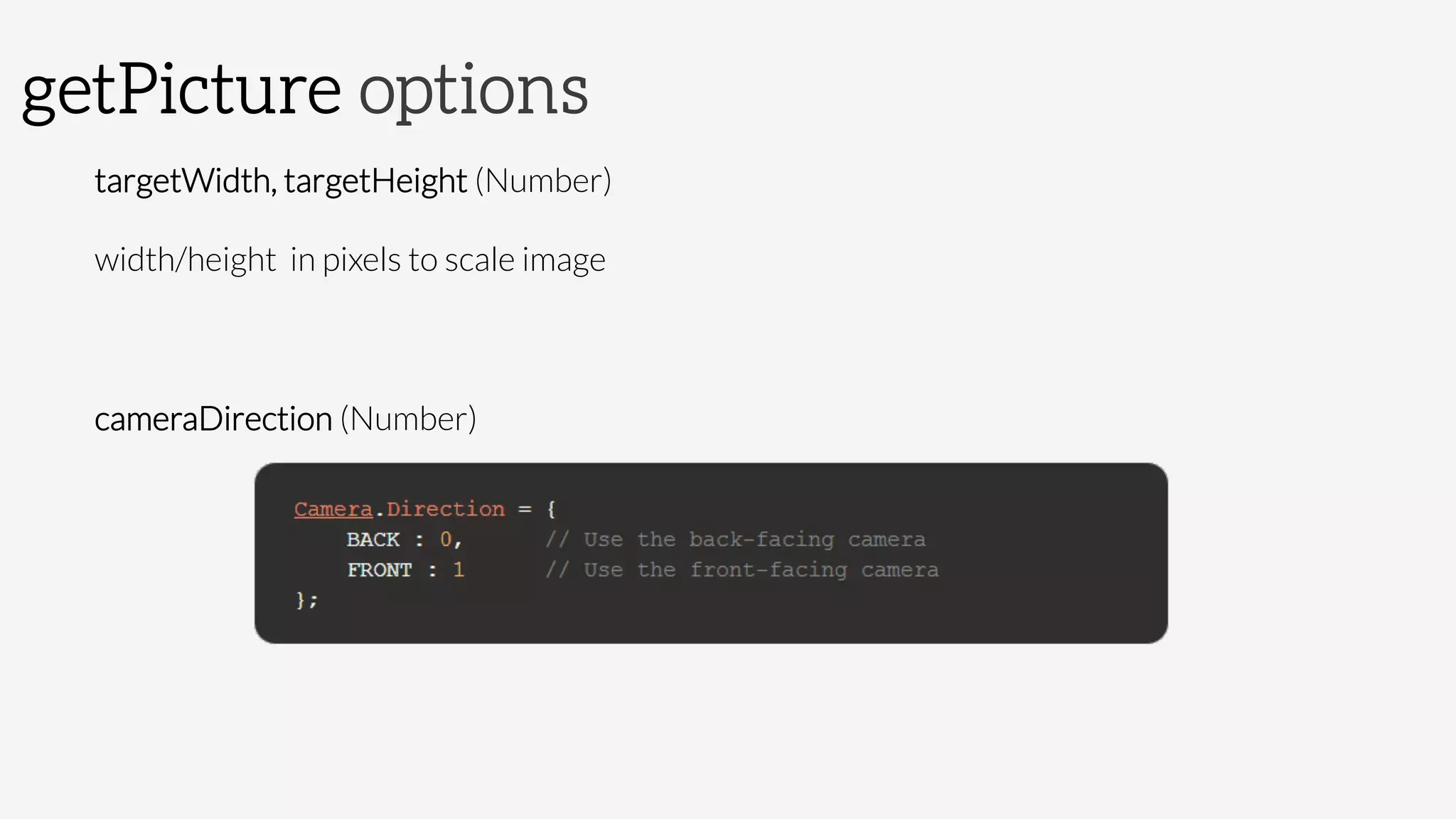 getPicture options
targetWidth, targetHeight (Number)

width/height in pixels to scale image

cameraDirection (Number)

 