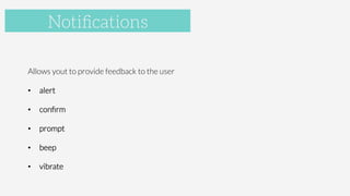 Accelerometer

Allows yout to provide feedback to the user
•  alert
•  conﬁrm
•  prompt
•  beep
•  vibrate
Notiﬁcations
 