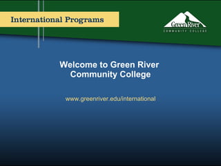 Welcome to Green River  Community College www.greenriver.edu/international 