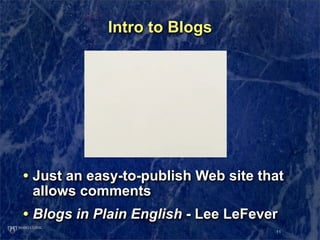 Intro to Blogs




• Just an easy-to-publish Web site that
 allows comments
• Blogs in Plain English - Lee LeFever
       ...