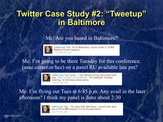 Twitter Case Study #2: “Tweetup”
           in Baltimore
            Me: Are you based in Baltimore?



 Me: I’m going to ...