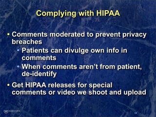 Complying with HIPAA

• Comments moderated to prevent privacy
 breaches
  • Patients can divulge own info in
    comments
...