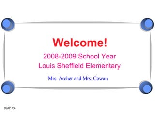 Welcome! 2008-2009 School Year Louis Sheffield Elementary Mrs. Archer and Mrs. Cowan 