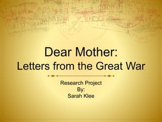 Dear Mother:
Letters from the Great War
Research Project
By:
Sarah Klee
 