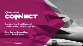 Commercial Development,
Concessions, Retail & Media
Chris Baldwin, Product Lead
London Gatwick Airport
 