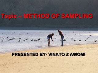 Topic – METHOD OF SAMPLING
PRESENTED BY- VINATO Z AWOMI
 