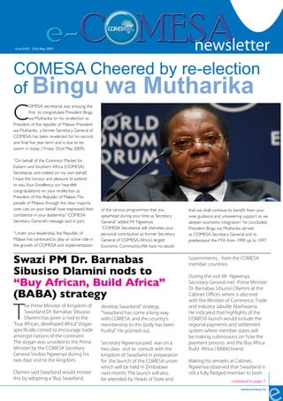 newsletter
                                                                                                                                           1

Issue #205 22nd May 2009
  Issue #126 - Friday 19 October 2007                                                         newsletter
COMESA Cheered by re-election
of Bingu wa Mutharika
C
         OMESA secretariat was amoung the
         first to congratulate President Bingu
         wa Mutharika on his re-election as
President of the republic of Malawi. President
wa Mutharika a former Secretary General of
COMESA, has been re-elected for his second
and final five year term and is due to be
sworn in today ( Friday 22nd May 2009).

“On behalf of the Common Market for
Eastern and Southern Africa (COMESA)
Secretariat, and indeed on my own behalf,
I have the honour and pleasure to extend
to you, Your Excellency, our heartfelt
congratulations on your re-election as
President of the Republic of Malawi. The
people of Malawi, through the clear majority
vote cast on your behalf, have expressed their   of the various programmes that you          that we shall continue to benefit from your
confidence in your leadership” COMESA            spearhead during your time as Secretary     wise guidance and unwavering support as we
Secretary General’s message said in part.        General” added Mr Ngwenya.                  deepen economic integration” he concluded.
                                                 “COMESA Secretariat still cherishes your    President Bingu wa Mutharika served
“Under your leadership, the Republic of          personal contribution as former Secretary   as COMESA Secretary General and its
Malawi has continued to play an active role in   General of COMESA, Africa’s largest         predecessor the PTA from 1990 up to 1997
the growth of COMESA and implementation          Economic Community. We have no doubt


Swazi PM Dr. Barnabas                                                                        Governments, from the COMESA
                                                                                             member countries.
Sibusiso Dlamini nods to                                                                     During the visit Mr Ngwenya
“Buy African, Build Africa”                                                                  Secretary General met Prime Minister
                                                                                             Dr. Barnabas Sibusiso Dlamini at the
(BABA) strategy                                                                              Cabinet Offices where is also met
                                                                                             with the Minister of Commerce, Trade


T
     he Prime Minister of Kingdom of             develop Swaziland” strategy.                and Industry Jabulile Mashwama.
     Swaziland Dr. Barnabas Sibusiso             “Swaziland has come a long way              He indicated that highlights of the
     Dlamini has given a nod to the              with COMESA, and the country’s              COMESA launch would include the
“buy African, developed Africa” slogan           membership to this body has been            regional payments and settlement
specifically coined to encourage trade           fruitful”. He pointed out.                  system where member states will
amongst nations of the continent.                                                            be making submissions on how the
The slogan was unveiled to the Prime             Secretary Ngwenya paid was on a             payment process and the Buy Africa
Minister by the COMESA Secretary                 two days visit to consult with the          Build Africa ( BABA) brand.
General Sindiso Ngwenya during his               kingdom of Swaziland in preparation
two days visit to the kingdom.                   for the launch of the COMESA union          Making his remarks at Cabinet,
                                                 which will be held in Zimbabwe              Ngwenya observed that Swaziland is
Dlamini said Swaziland would imitate             next month. The launch will also            still a fully fledged member to both
this by adopting a “Buy Swaziland,               be attended by Heads of State and                                  continued to page 2
                                                                                                                         www.comesa.int
 