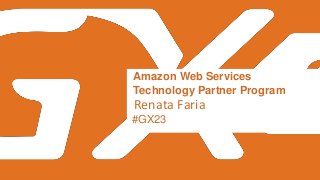 Amazon Web Services Confidential – Shared under NDAAmazon Web Services Confidential
#GX23
Amazon Web Services
Technology Partner Program
Renata Faria
 