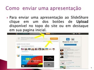  Para enviar uma apresentação ao SlideShare
clique em um dos botões de Upload
disponível no topo do site ou em destaque
em sua pagina inicial.
9
 