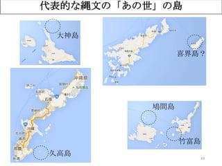 43
代表的な縄文の「あの世」の島
鳩間島
竹富島
大神島
久高島
喜界島？
 