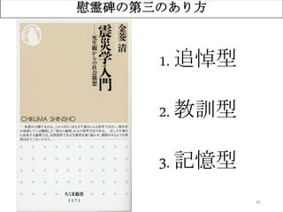 45
慰霊碑の第三のあり方
1. 追悼型
2. 教訓型
3. 記憶型
 