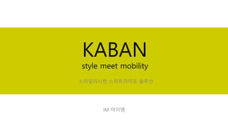 KABAN
style meet mobility
IM 아이엠
스타일리시한 스마트라이프 솔루션
 