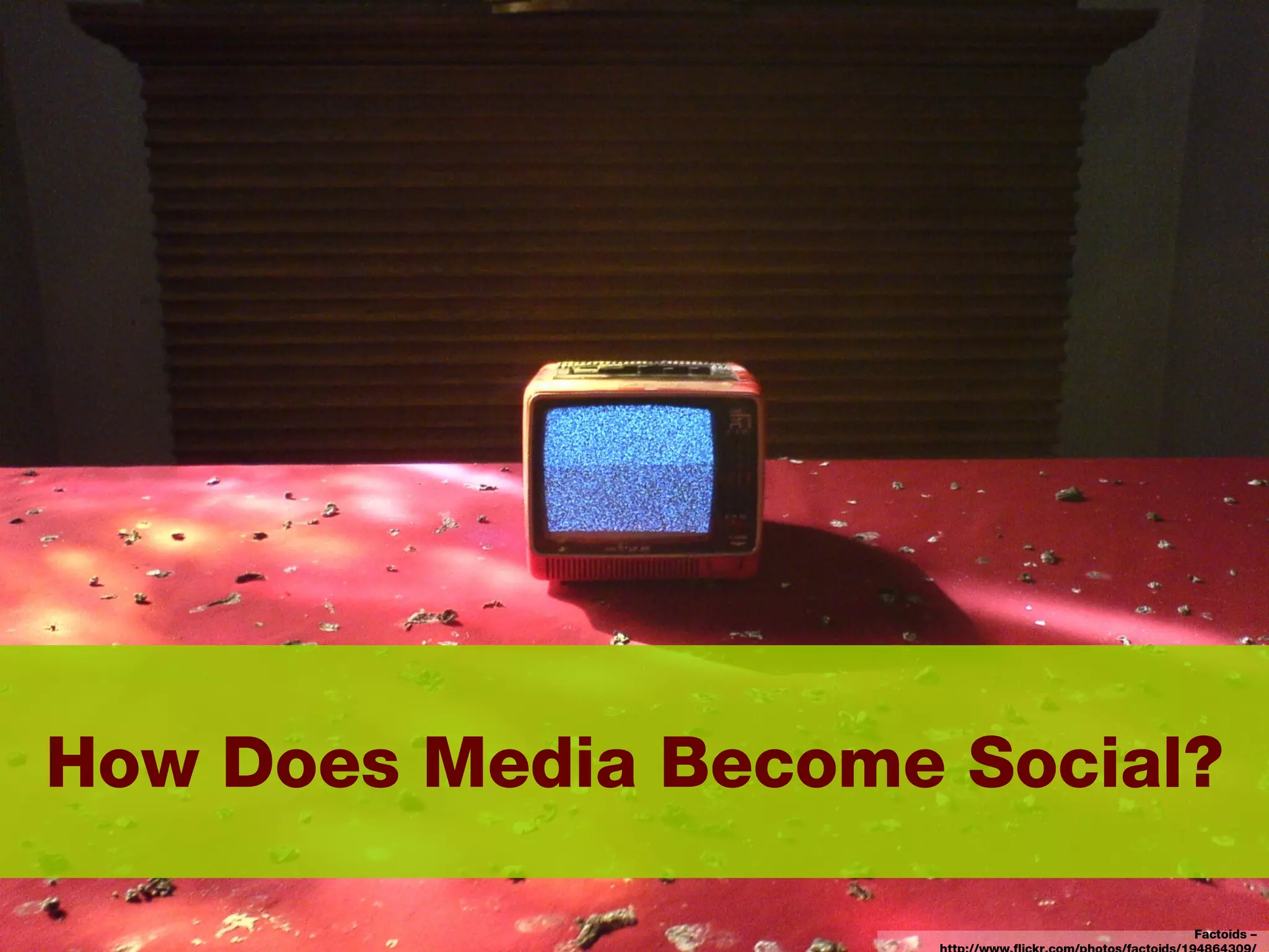 How Does Media Become Social? Factoids – http://www.flickr.com/photos/factoids/194864309/ 