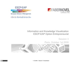 Information and Knowledge Visualization ESCP-EAP Option Entrepreneuriat Session 3 Paris, October 1st 2008 