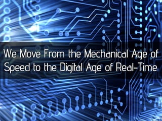 We Move From the Mechanical Age of
Speed to the Digital Age of Real-Time
 