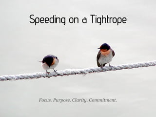 Speeding on a Tightrope




  Focus. Purpose. Clarity. Commitment.
 