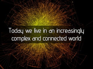 Today we live in an increasingly
 complex and connected world
 