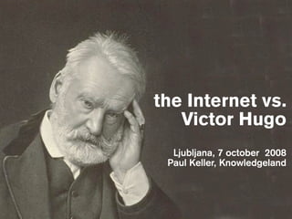 the Internet vs.
   Victor Hugo
  Ljubljana, 7 october 2008
 Paul Keller, Knowledgeland
 