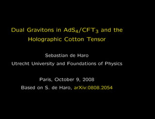 Dual Gravitons in AdS4/CFT3 and the
      Holographic Cotton Tensor

             Sebastian de Haro
Utrecht University and Foundations of Physics


           Paris, October 9, 2008
   Based on S. de Haro, arXiv:0808.2054
 