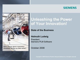 Unleashing the Power of Your Innovation! State of the Business Helmuth Ludwig President Siemens PLM Software October 2008 