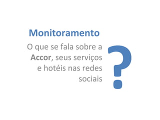 Monitoramento
O que se fala sobre a
Accor, seus serviços
e hotéis nas redes
sociais

?

 