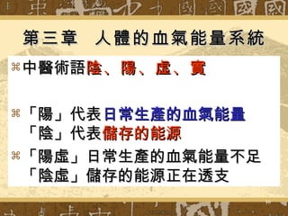 第三章  人體的血氣能量系統 中醫術語 陰、陽、虛、實 「陽」代表 日常生產的血氣能量 「陰」代表 儲存的能源 「陽虛」日常生產的血氣能量不足「陰虛」儲存的能源正在透支 