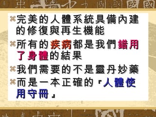 完美的人體系統具備內建的修復與再生機能 所有的 疾病 都是我們 錯用了身體 的結果 我們需要的不是靈丹妙藥 而是一本正確的 『 人體使用守冊   』 