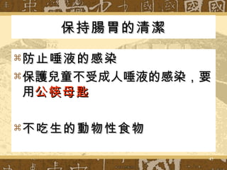 保持腸胃的清潔 防止唾液的感染 保護兒童不受成人唾液的感染，要用 公筷母匙 不吃生的動物性食物 