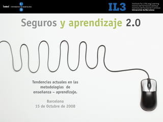 [   1   ]               Sector Seguros 2.0




Seguros y aprendizaje 2.0




  Tendencias actuales en las
      metodologías de
   enseñanza – aprendizaje.

         Barcelona
   15 de Octubre de 2008
 