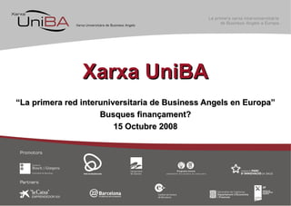 Xarxa UniBA “ La primera red interuniversitaria de Business Angels en Europa” Busques finançament? 15 Octubre 2008 