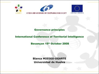 Governance principles International Conference of Territorial Intelligence Besançon 15 th  October 2008 Blanca MIEDES-UGARTE Universidad de Huelva 